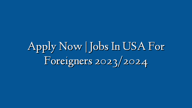 Apply Now Jobs In USA For Foreigners 2023 2024 Recruitmentfile Com Ng   Apply Now  Jobs In USA For Foreigners 20232024 