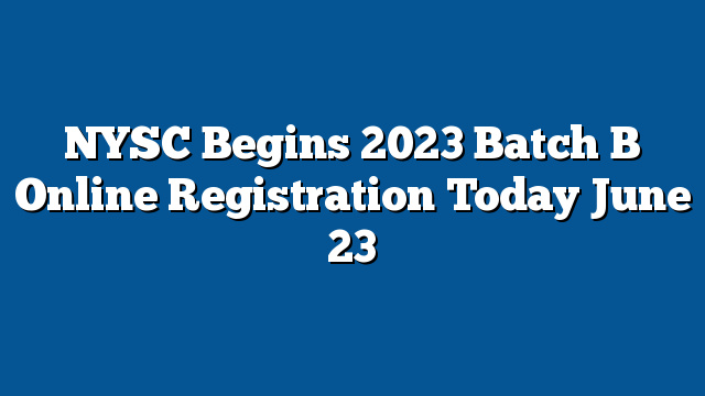 NYSC Begins 2023 Batch B Online Registration Today June 23 ...