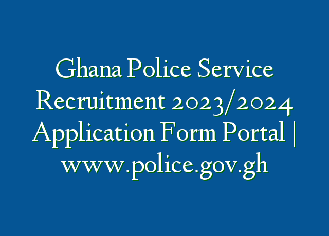Ghana Police Service Recruitment 20232024 Application Form Portal Gh 6534