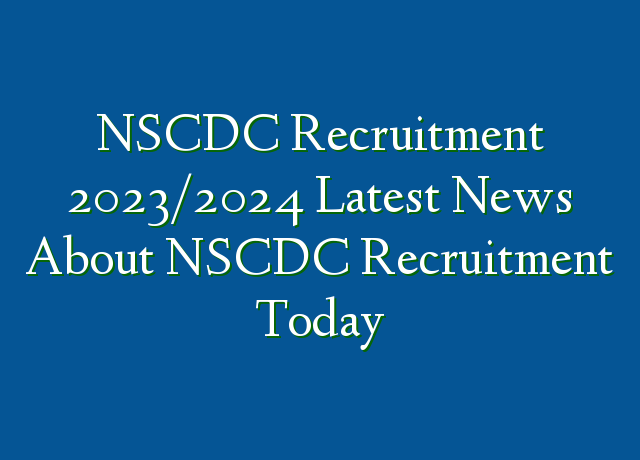 NSCDC Recruitment 2023/2024 Latest News About NSCDC Recruitment Today ...