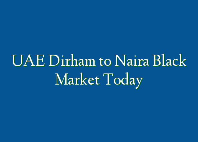 UAE Dirham To Naira Black Market Today » Recruitmentfile.com.ng