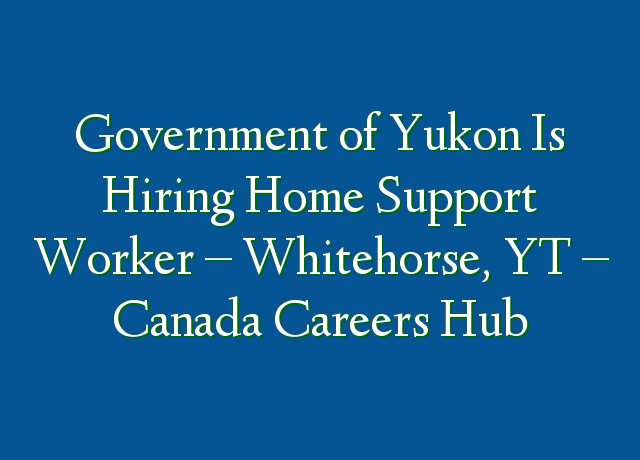 government-of-yukon-is-hiring-home-support-worker-whitehorse-yt